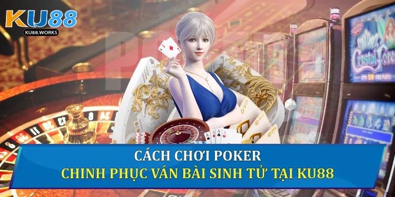 Cách Chơi Poker Chinh Phục Ván Bài Sinh Tử Tại Ku88 1 Cách chơi Poker