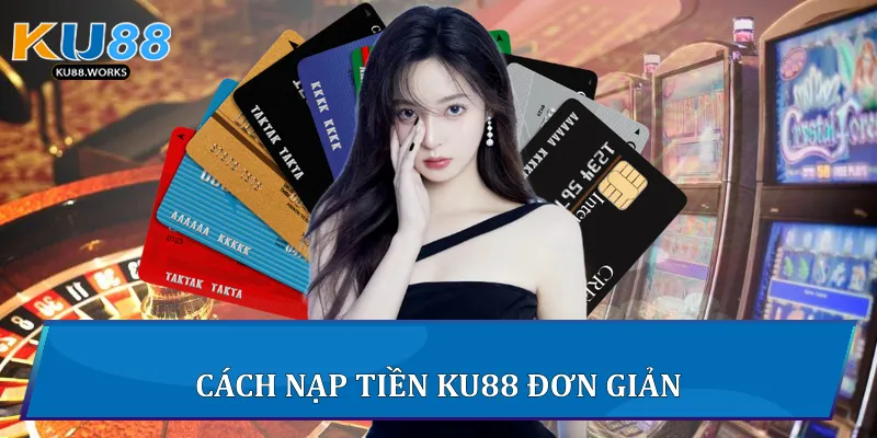 Nạp Tiền Ku88 Nhanh, An Toàn Và Hiệu Quả Nhất 2 Cách nạp tiền Ku88 đơn giản