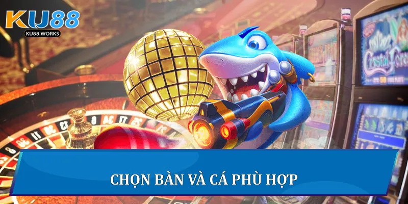 Chọn bàn và cá phù hợp