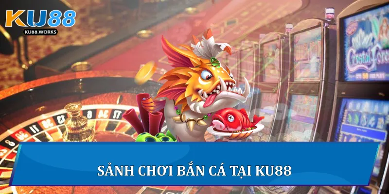 Sảnh chơi Bắn cá tại Ku88
