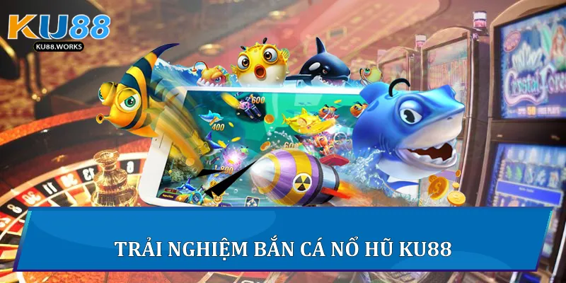 Trải nghiệm Bắn Cá Nổ Hũ Ku88
