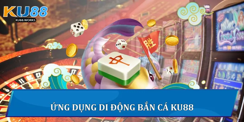 Ứng dụng di động Bắn cá Ku88