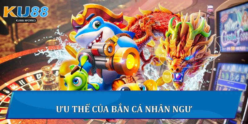 Ưu thế của Bắn Cá Nhân Ngư